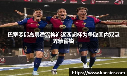 巴塞罗那高层透露将追逐西超杯为争取国内双冠养精蓄锐