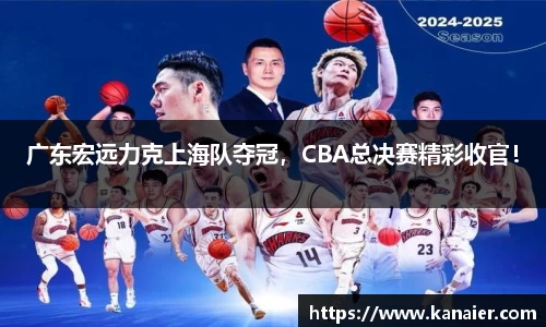 广东宏远力克上海队夺冠，CBA总决赛精彩收官！