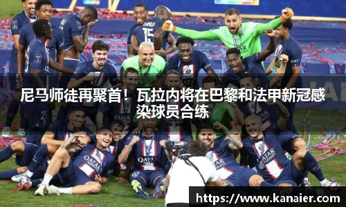 尼马师徒再聚首！瓦拉内将在巴黎和法甲新冠感染球员合练