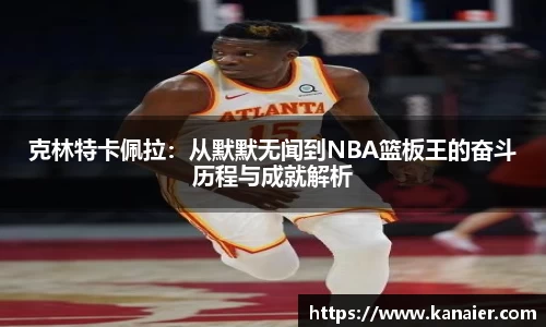 克林特卡佩拉：从默默无闻到NBA篮板王的奋斗历程与成就解析