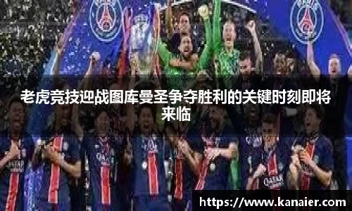 老虎竞技迎战图库曼圣争夺胜利的关键时刻即将来临