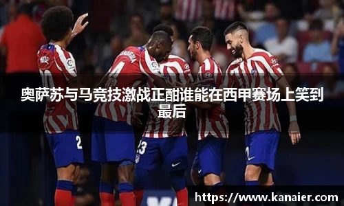 奥萨苏与马竞技激战正酣谁能在西甲赛场上笑到最后