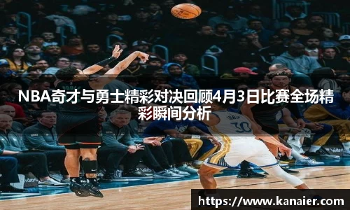 NBA奇才与勇士精彩对决回顾4月3日比赛全场精彩瞬间分析