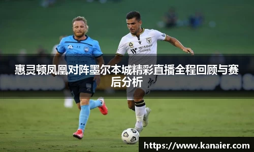 惠灵顿凤凰对阵墨尔本城精彩直播全程回顾与赛后分析
