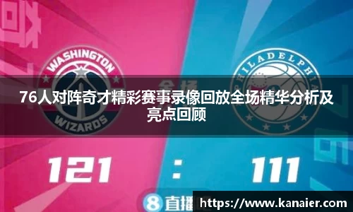 76人对阵奇才精彩赛事录像回放全场精华分析及亮点回顾