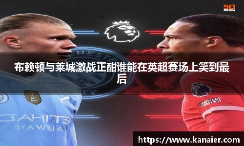布赖顿与莱城激战正酣谁能在英超赛场上笑到最后