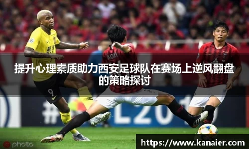 提升心理素质助力西安足球队在赛场上逆风翻盘的策略探讨