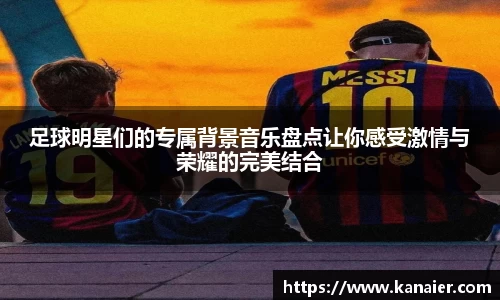足球明星们的专属背景音乐盘点让你感受激情与荣耀的完美结合