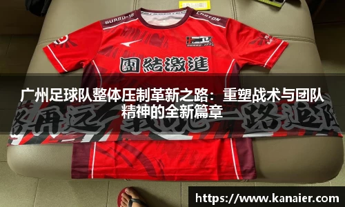 广州足球队整体压制革新之路：重塑战术与团队精神的全新篇章