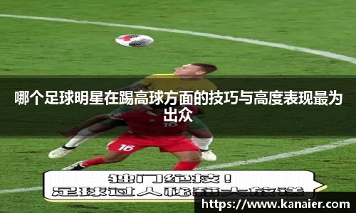 哪个足球明星在踢高球方面的技巧与高度表现最为出众