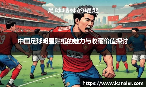 中国足球明星贴纸的魅力与收藏价值探讨