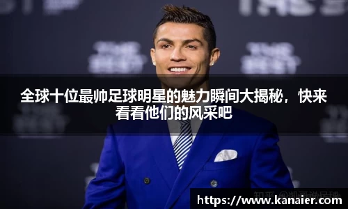 全球十位最帅足球明星的魅力瞬间大揭秘，快来看看他们的风采吧