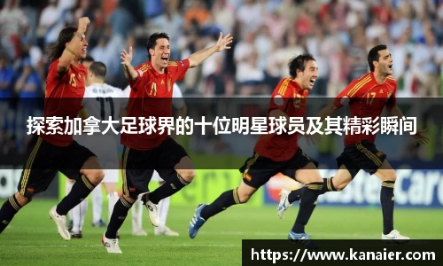 探索加拿大足球界的十位明星球员及其精彩瞬间